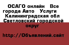 ОСАГО онлайн - Все города Авто » Услуги   . Калининградская обл.,Светловский городской округ 